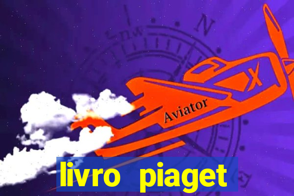 livro piaget desenvolvimento infantil pdf